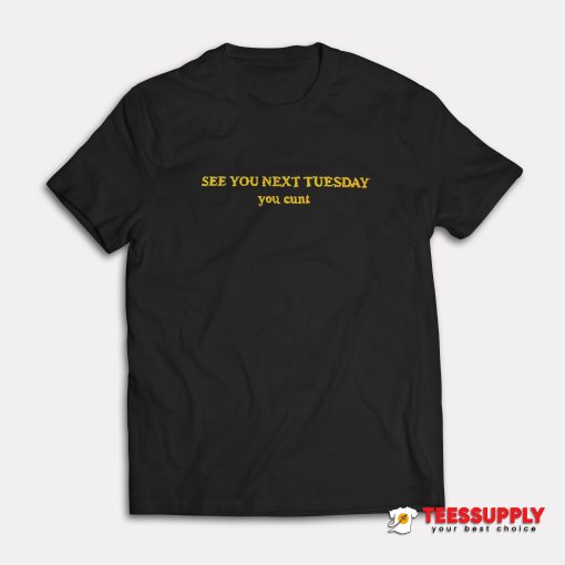 See You Next Tuesday You Cunt T-Shirt
