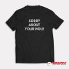 Sorry About Your Hole T-Shirt