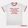 Sorry You Had A Bad Day You Can Touch My Dick If You Want Ringer T-Shirt