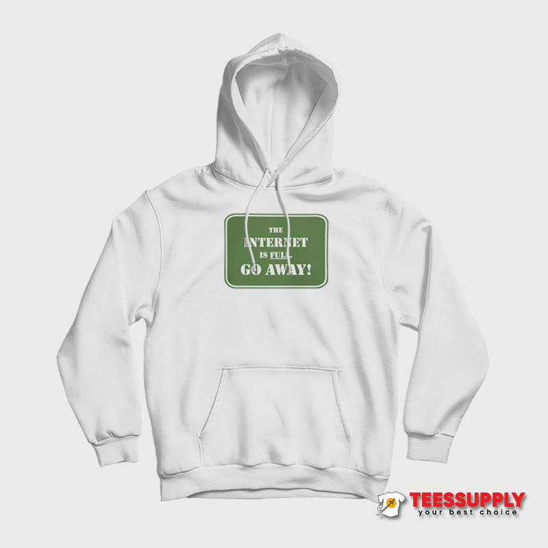 The Internet Is Full Go Away Hoodie The Internet Is Full Go Away Hoodie