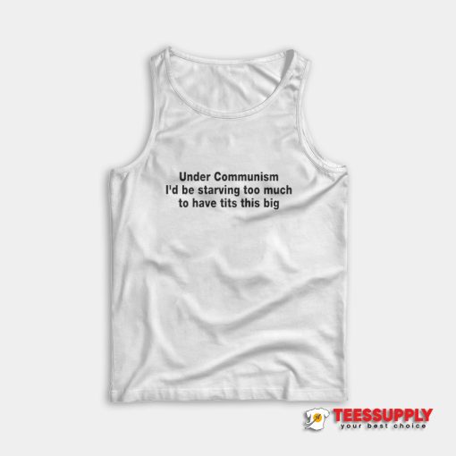 Under Communism I'd Be Starving Too Much To Have Tits This Big Tank Top