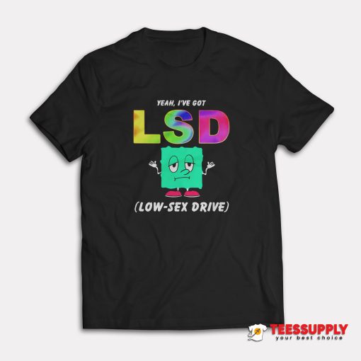 Yeah I've Got LSD Low Sex Drive T-Shirt