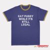 Eat Pussy While It's Still Legal Ringer T-Shirt