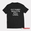 Eat Pussy While It's Still Legal T-Shirt