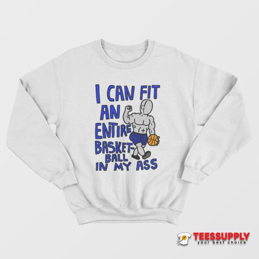 I Can Fit An Entire Basket-ball In My Ass Sweatshirt