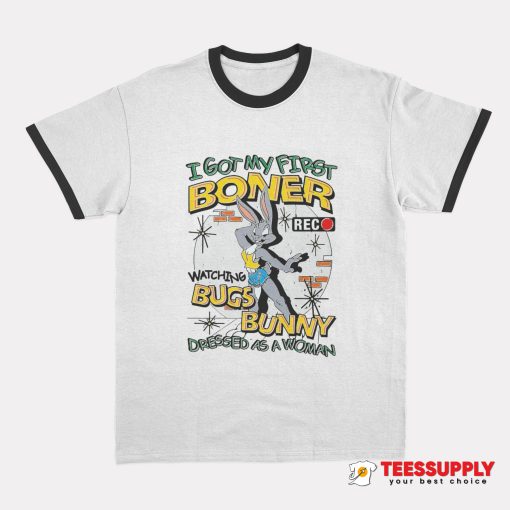 I Got My First Boner Watching Bugs Bunny Ringer T-Shirt