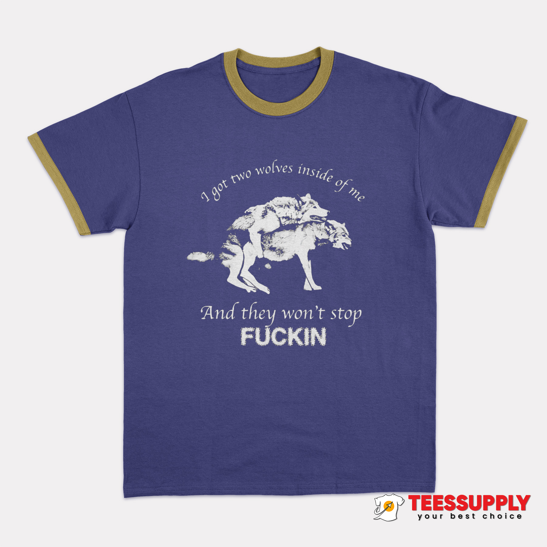 I Got Two Wolves Inside Of Me And They Won't Stop Fuckin Ringer T-Shirt I Got Two Wolves Inside Of Me And They Won't Stop Fuckin Ringer T-Shirt