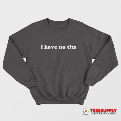I Have No Tits Sweatshirt