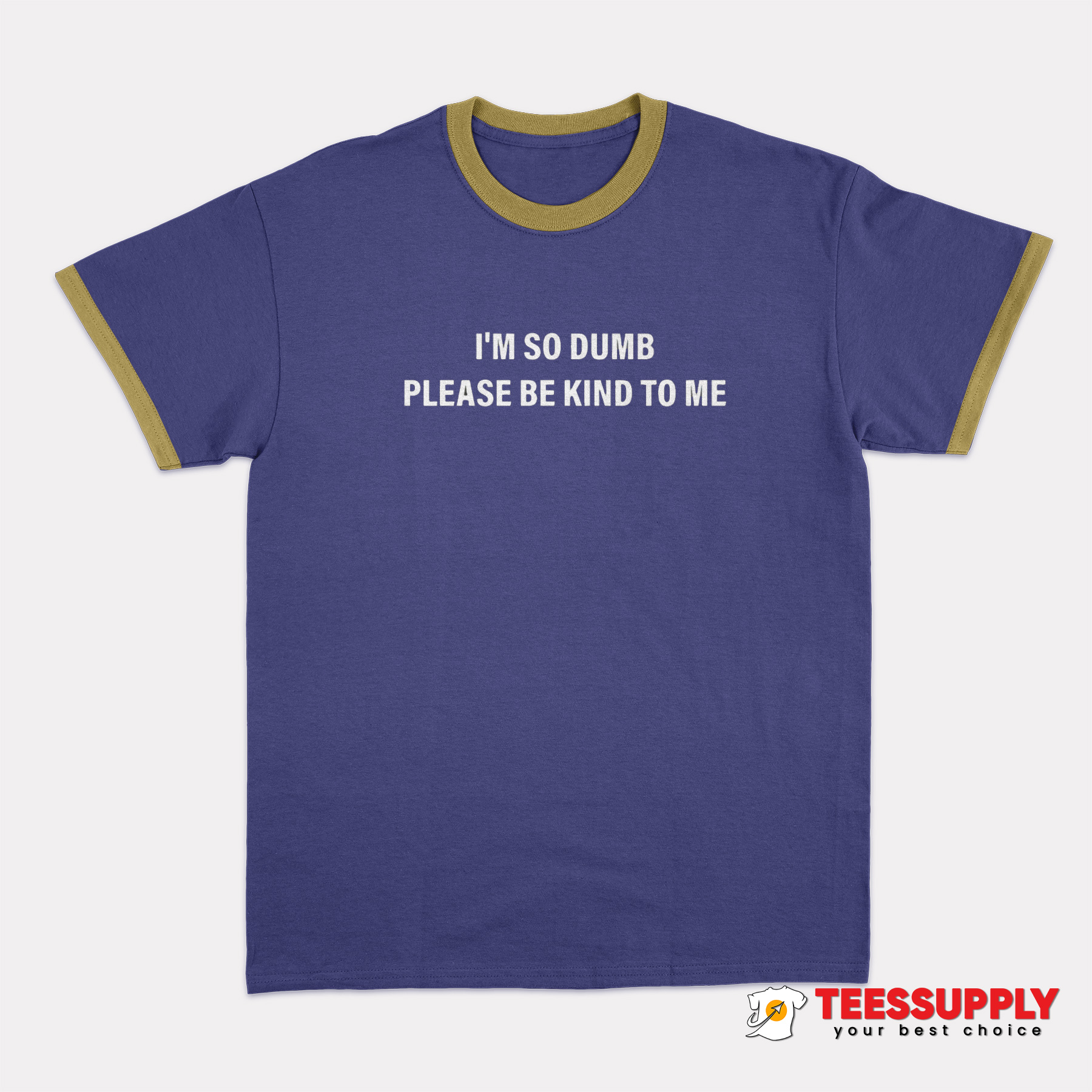 I'm So Dumb Please Be Kind To Me Ringer T-Shirt I'm So Dumb Please Be Kind To Me Ringer T-Shirt