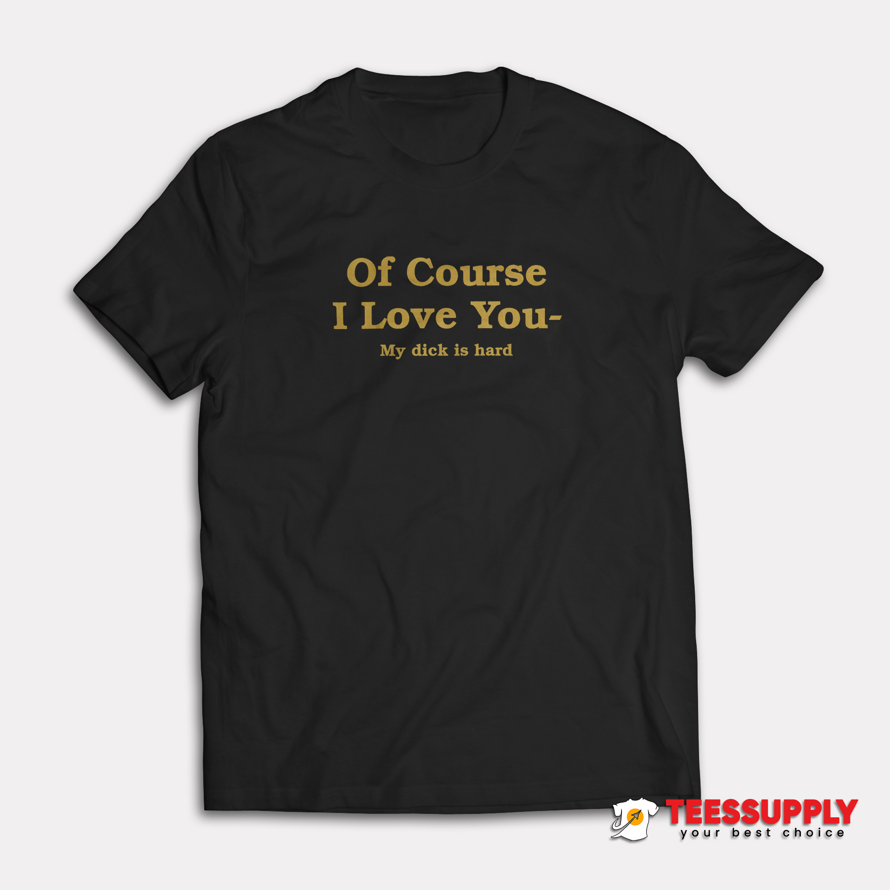 Of Course I Love You My Dick Is Hard T-Shirt Of Course I Love You My Dick Is Hard T-Shirt