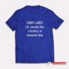 Sorry Ladies I'm Already Like A Brother To Someone Else T-Shirt