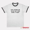 Stop Copying Me You're Not Even Doing It Right Ringer T-Shirt