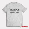 Stop Copying Me You're Not Even Doing It Right T-Shirt