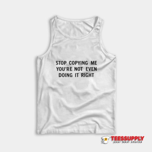 Stop Copying Me You're Not Even Doing It Right Tank Top
