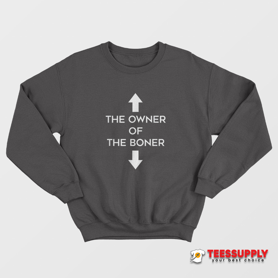 The Owner Of The Boner Sweatshirt The Owner Of The Boner Sweatshirt