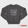 I Don't Need Google Sweatshirt