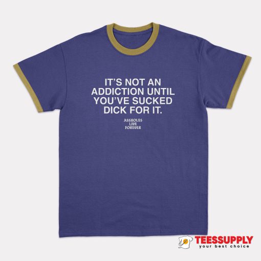It's Not An Addiction Ringer T-Shirt