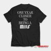 One Year Closer To Being A Milf T-Shirt
