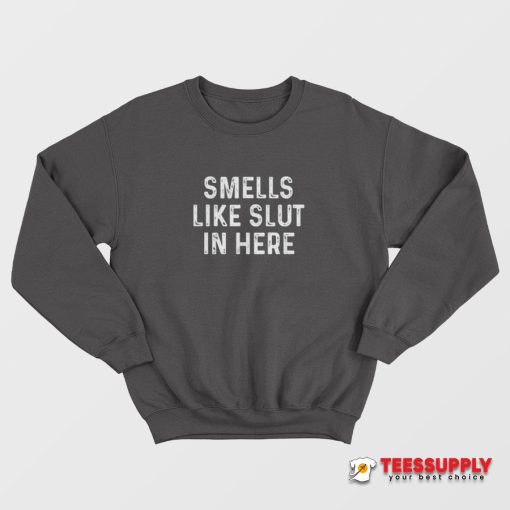 Smells Like Slut In Here Sweatshirt