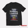 I Did Nothing Just Got Lucky T-Shirt