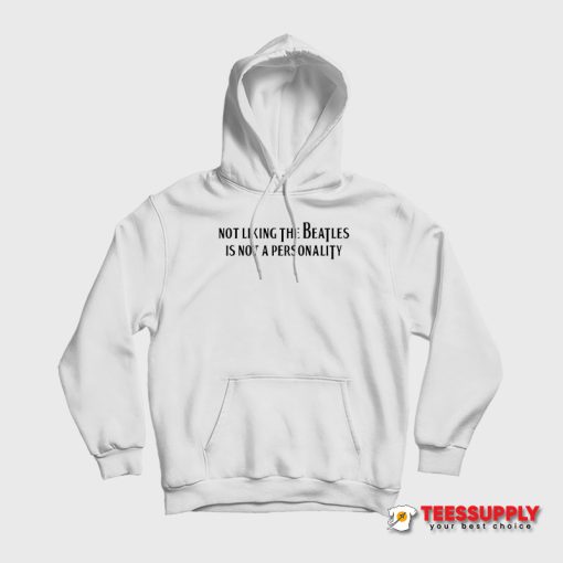 Not Liking The Beatles Is Not A Personality Hoodie
