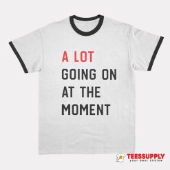 A Lot Going On At The Moment Ringer T-Shirt