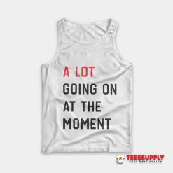 A Lot Going On At The Moment Tank Top
