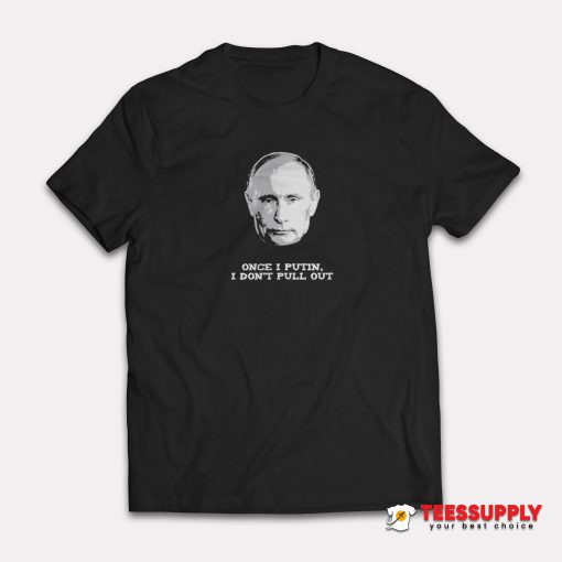 Once I Putin I Don’t Pull Out T-Shirt