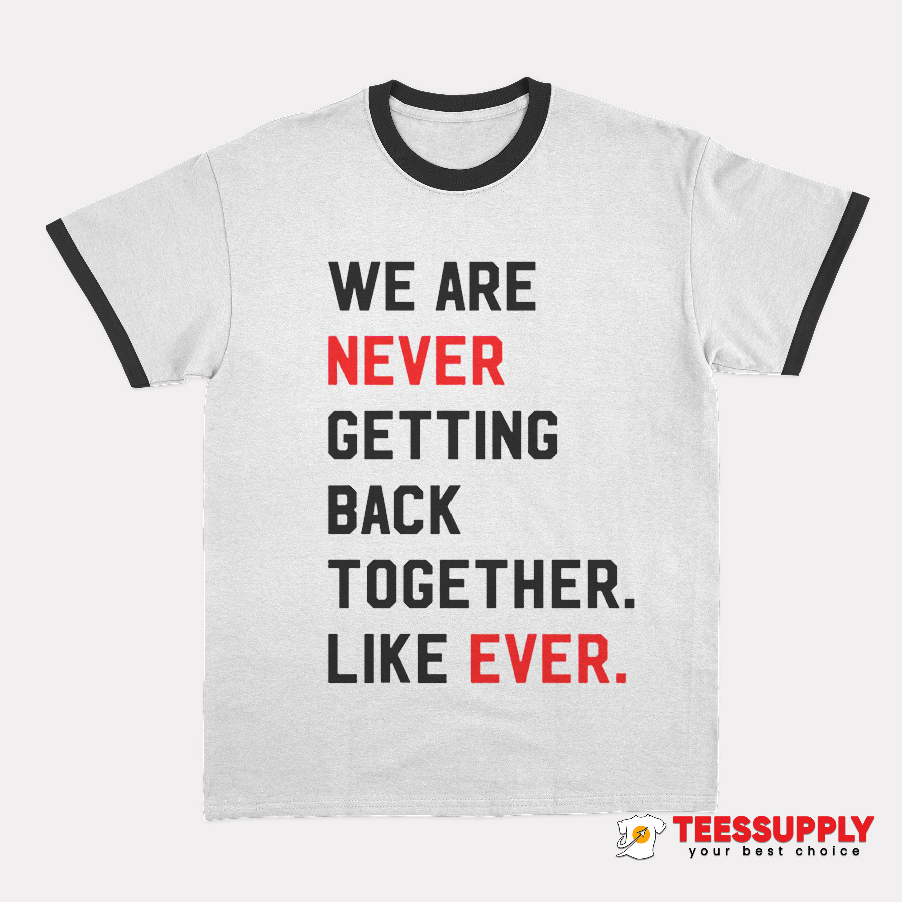 We Are Never Getting Back Together Like Ever Ringer T-Shirt We Are Never Getting Back Together Like Ever Ringer T-Shirt
