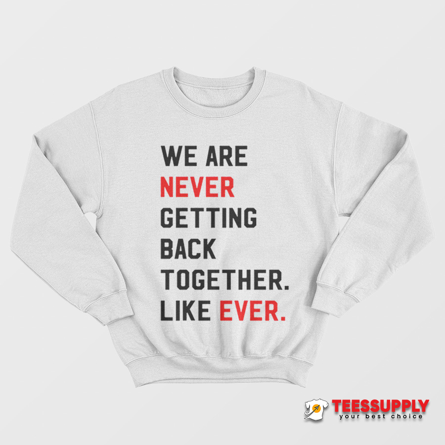 We Are Never Getting Back Together Like Ever Sweatshirt We Are Never Getting Back Together Like Ever Sweatshirt