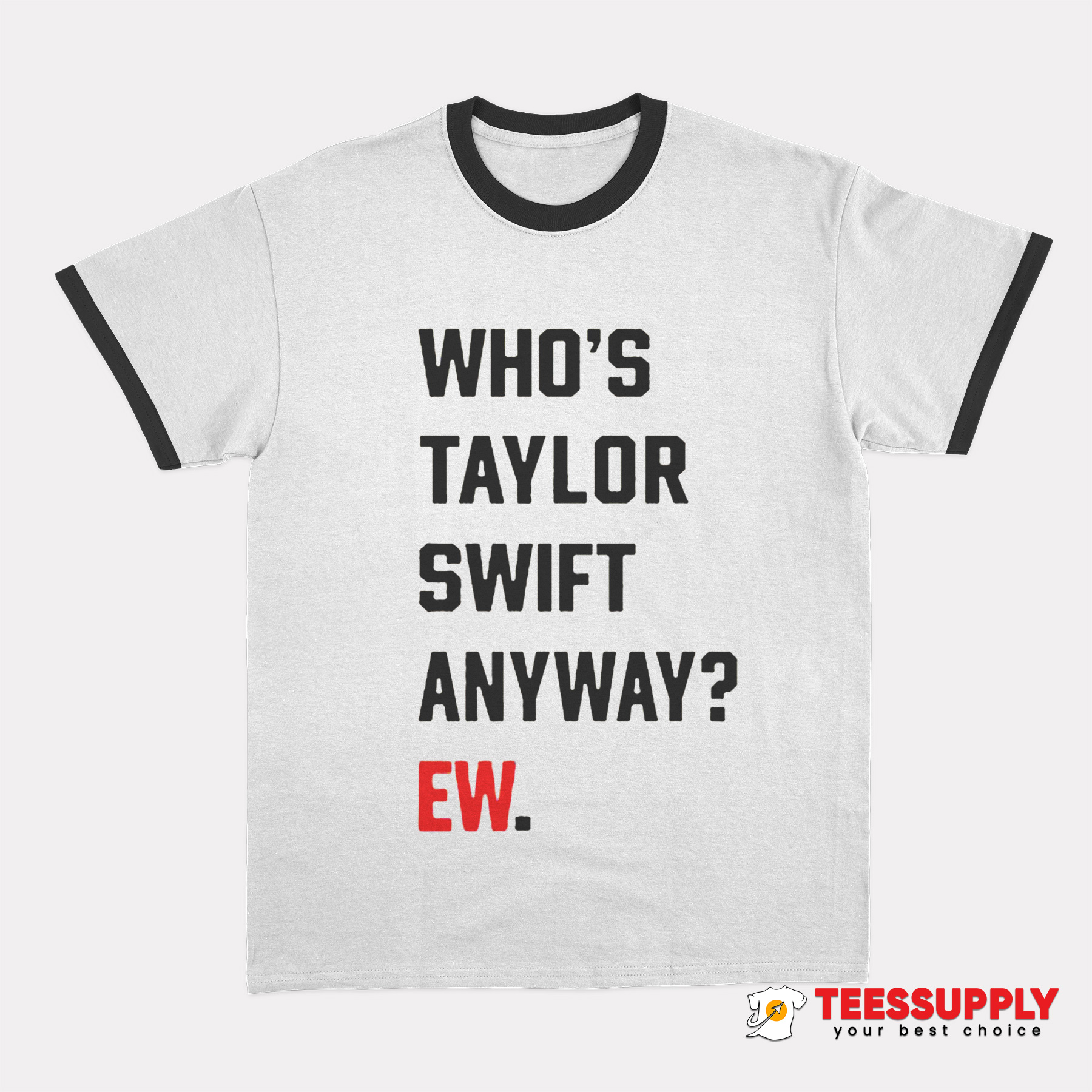 Who's Taylor Swift Anyway Ew Ringer T-Shirt Who's Taylor Swift Anyway Ew Ringer T-Shirt