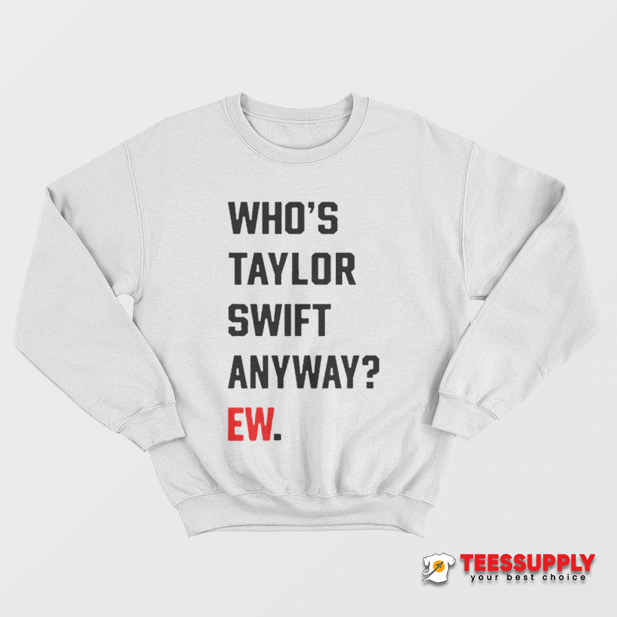 Who's Taylor Swift Anyway Ew Sweatshirt Who's Taylor Swift Anyway Ew Sweatshirt