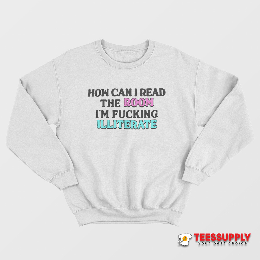How Can I Read The Room I'm Fucking Illiterate Sweatshirt How Can I Read The Room I'm Fucking Illiterate Sweatshirt