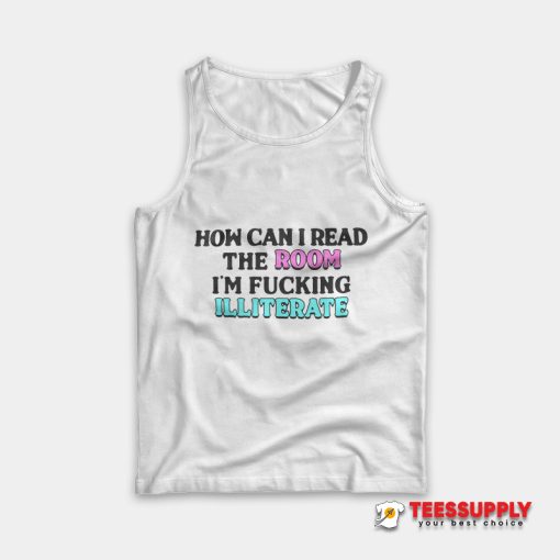 How Can I Read The Room I'm Fucking Illiterate Tank Top