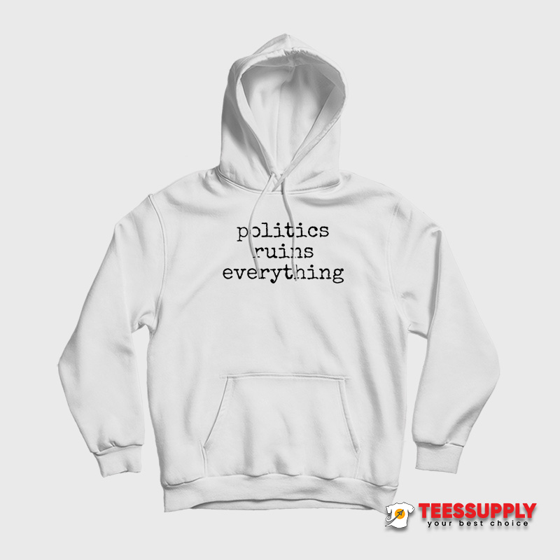 Politics Ruins Everything Hoodie Politics Ruins Everything Hoodie