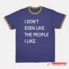 I Don’t Even Like The People I Like Ringer T-Shirt