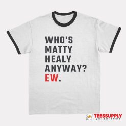 Who's Matty Healy Anyway Ew Ringer T-Shirt