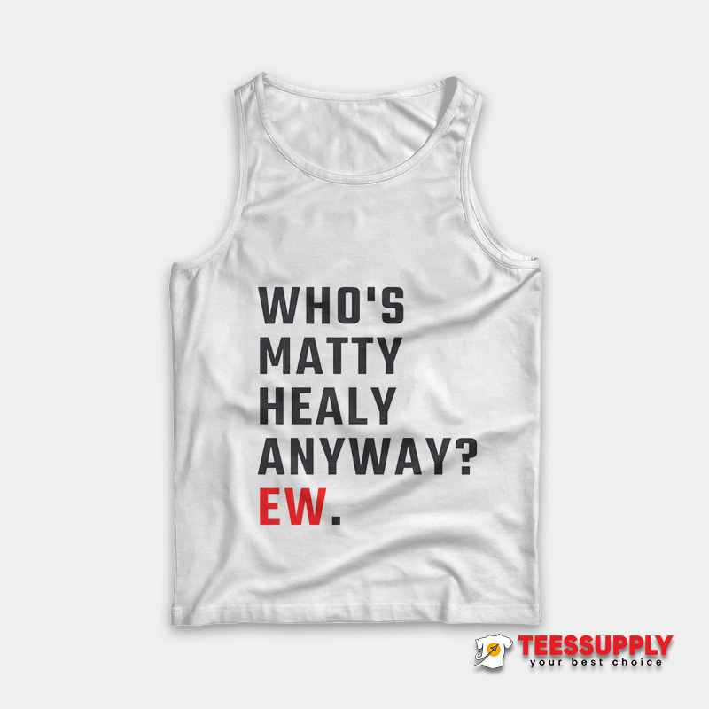 Who's Matty Healy Anyway Ew Tank Top Who's Matty Healy Anyway Ew Tank Top