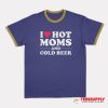 I Love Hot Moms And Cold Beer Ringer T-Shirt