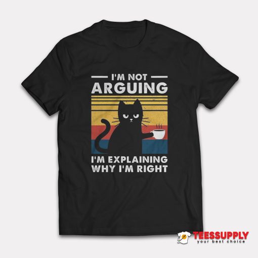 I'm Not Arguing I'm Explaining Why I'm Right T-Shirt