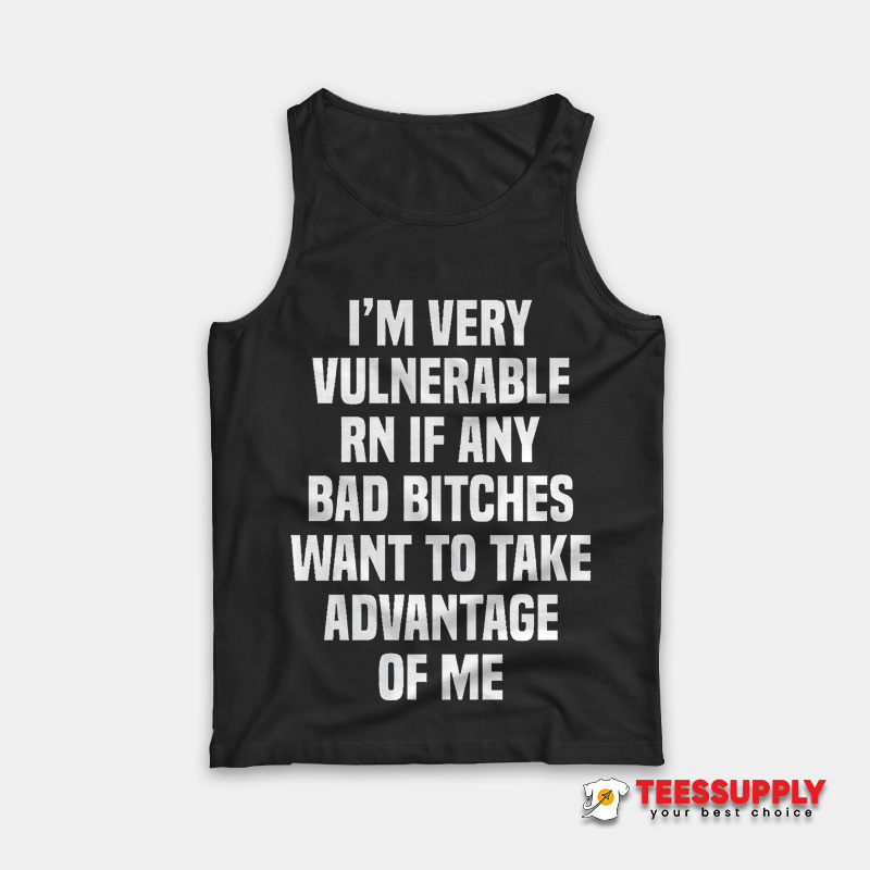 I'm Very Vulnerable Rn If Any Bad Bitches Tank Top I'm Very Vulnerable Rn If Any Bad Bitches Tank Top