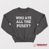 Who Ate All The Pussy Sweatshirt