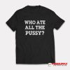 Who Ate All The Pussy T-Shirt