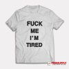 Fuck Me I'm Tired T-Shirt
