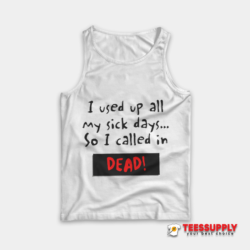 I Used Up All My Sick Days So I Called In Dead Tank Top I Used Up All My Sick Days So I Called In Dead Tank Top