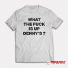 What The Fuck Is Up Denny's T-Shirt