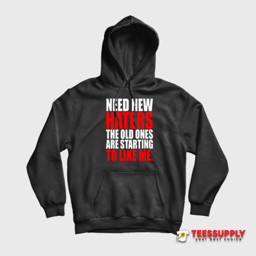 Need New Haters The Old Ones Are Starting To Like Me Hoodie