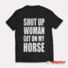 Shut Up Woman Get On My Horse T-Shirt