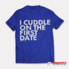 I Cuddle On The First Date T-Shirt