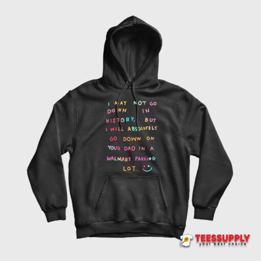I May Not Go Down In History Hoodie